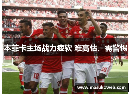 本菲卡主场战力疲软 难高估、需警惕