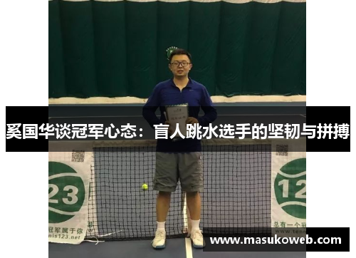奚国华谈冠军心态：盲人跳水选手的坚韧与拼搏