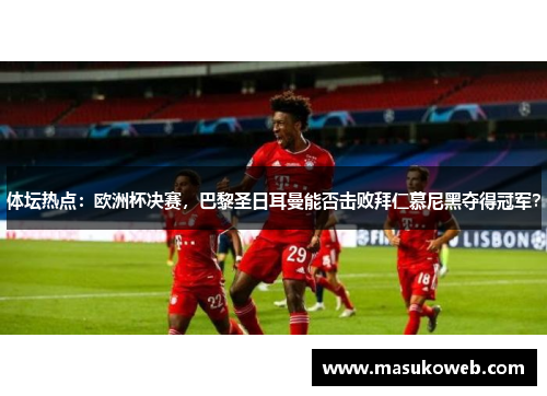 体坛热点：欧洲杯决赛，巴黎圣日耳曼能否击败拜仁慕尼黑夺得冠军？